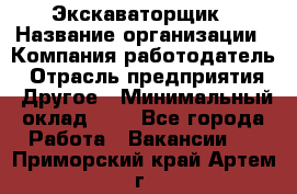 Экскаваторщик › Название организации ­ Компания-работодатель › Отрасль предприятия ­ Другое › Минимальный оклад ­ 1 - Все города Работа » Вакансии   . Приморский край,Артем г.